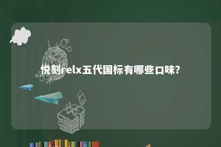 悦刻relx五代国标有哪些口味？ 
